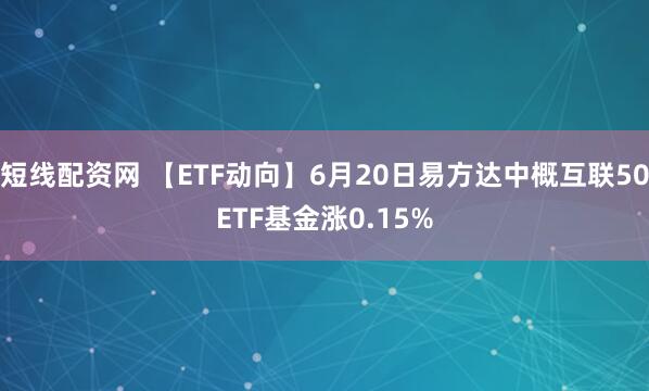短线配资网 【ETF动向】6月20日易方达中概互联50ETF基金涨0.15%