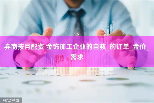券商按月配资 金饰加工企业的自救_的订单_金价_需求