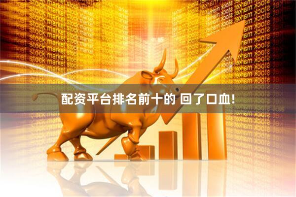 配资平台排名前十的 回了口血!