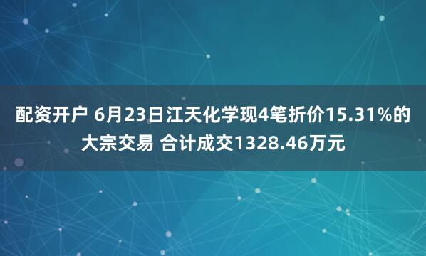 配资开户 6月23日江天化学现4笔折价15.31%的大宗交易 合计成交1328.46万元