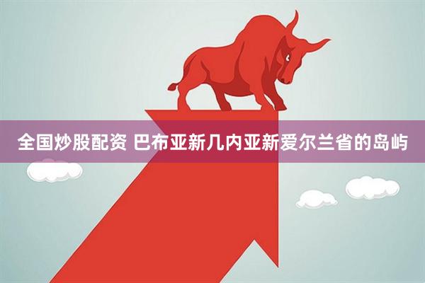 全国炒股配资 巴布亚新几内亚新爱尔兰省的岛屿