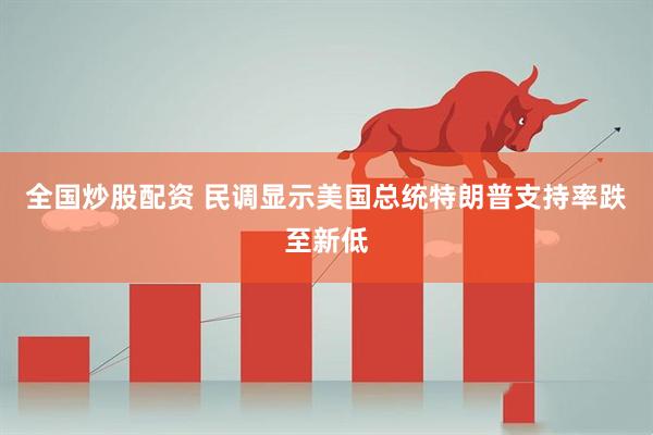 全国炒股配资 民调显示美国总统特朗普支持率跌至新低