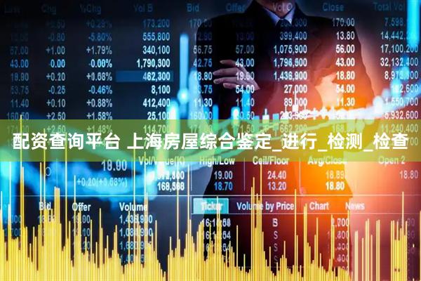配资查询平台 上海房屋综合鉴定_进行_检测_检查