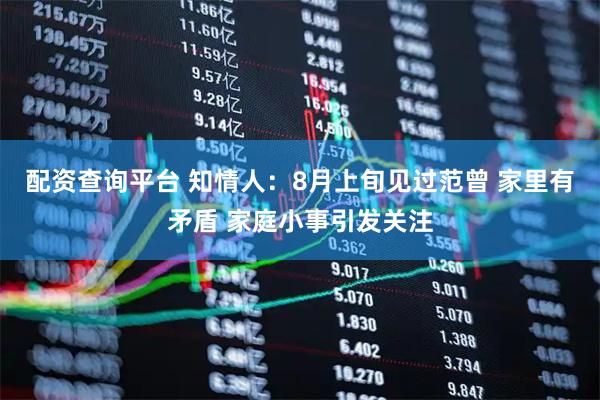 配资查询平台 知情人：8月上旬见过范曾 家里有矛盾 家庭小事引发关注