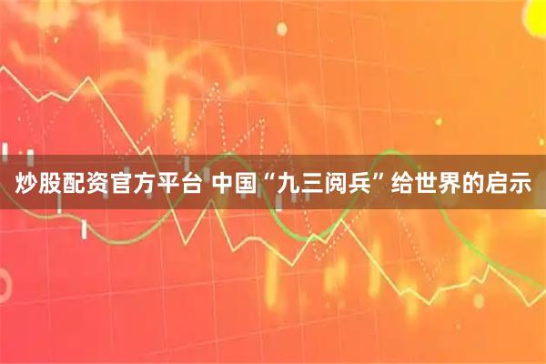 炒股配资官方平台 中国“九三阅兵”给世界的启示