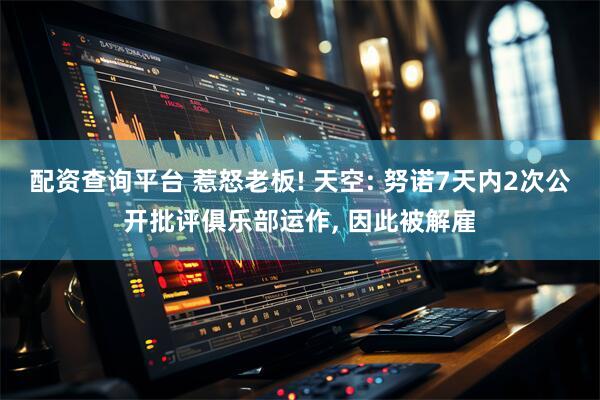 配资查询平台 惹怒老板! 天空: 努诺7天内2次公开批评俱乐部运作, 因此被解雇