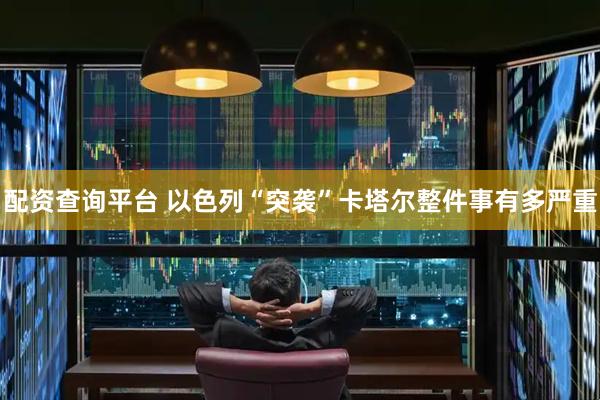 配资查询平台 以色列“突袭”卡塔尔　整件事有多严重