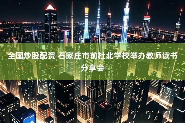 全国炒股配资 石家庄市前杜北学校举办教师读书分享会
