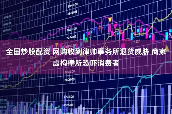 全国炒股配资 网购收到律帅事务所退货威胁 商家虚构律所恐吓消费者
