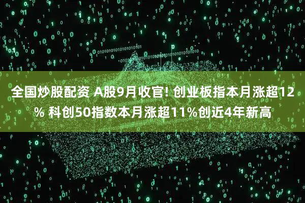 全国炒股配资 A股9月收官! 创业板指本月涨超12% 科创50指数本月涨超11%创近4年新高