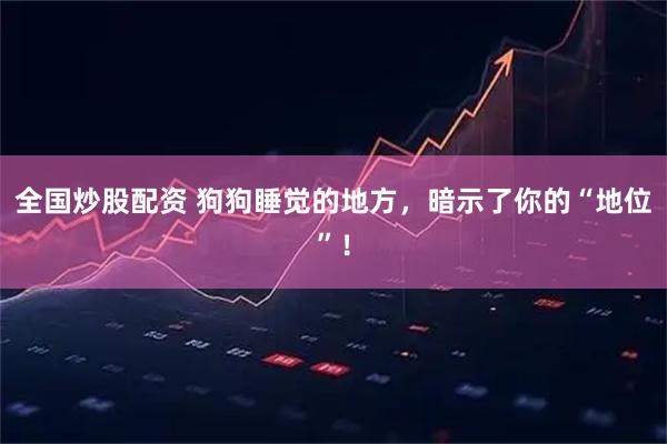 全国炒股配资 狗狗睡觉的地方,暗示了你的“地位”!