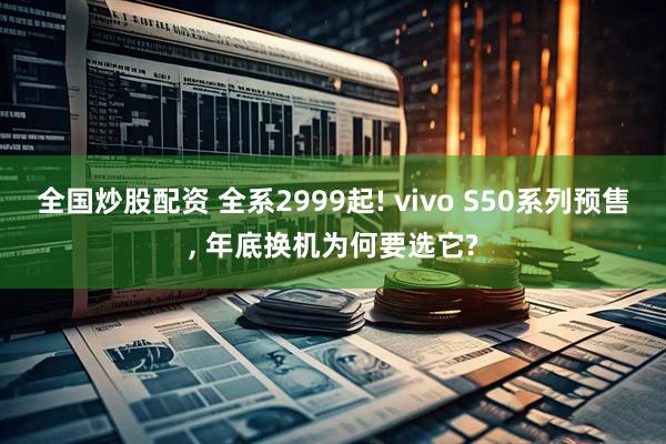 全国炒股配资 全系2999起! vivo S50系列预售, 年底换机为何要选它?