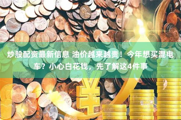 炒股配资最新信息 油价越来越贵!今年想买混电车?小心白花钱,先了解这4件事